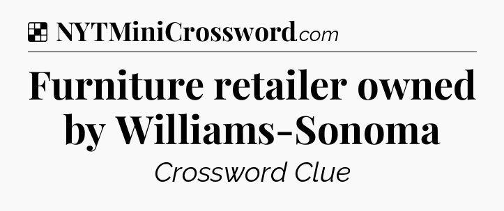 Furniture retailer owned by Williams-Sonoma NYT Crossword