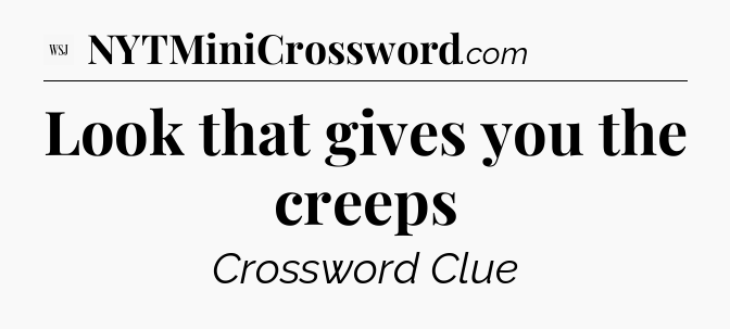 Look that gives you the creeps - WSJ Crossword