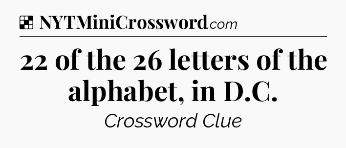 Solution: 22 of the 26 letters of the alphabet, in D.C - NYT Crossword