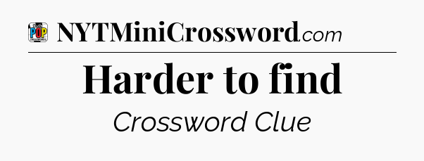 Harder to find Crossword Clue