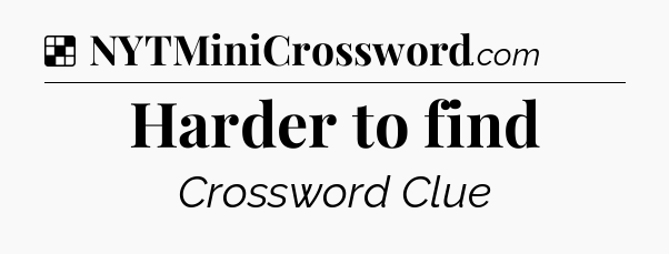 Solution: Harder to find - NYT Crossword