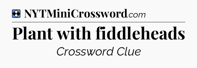Solution: Plant with fiddleheads - NYT Mini Crossword