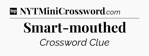Smart-mouthed Crossword Clue