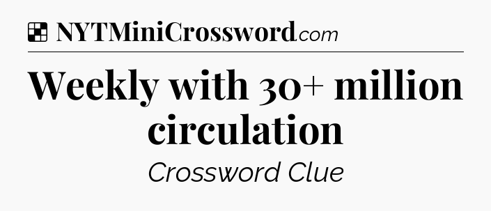 Solution: Weekly with 30+ million circulation - NYT Crossword