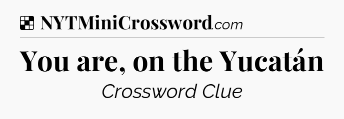 Solution: You are, on the Yucatán - NYT Crossword