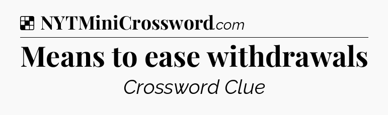 Solution: Means to ease withdrawals - NYT Crossword