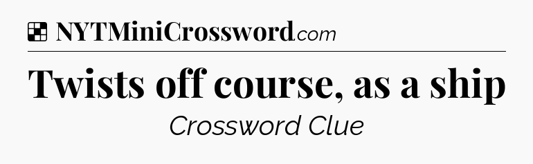 Twists off course, as a ship NYT Crossword