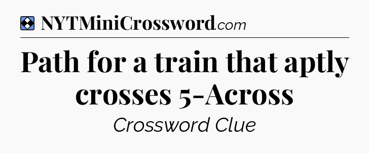 Solution: Path for a train that aptly crosses 5-Across - NYT Mini Crossword