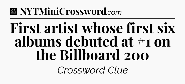 First artist whose first six albums debuted at #1 on the Billboard 200 - LA Times Crossword