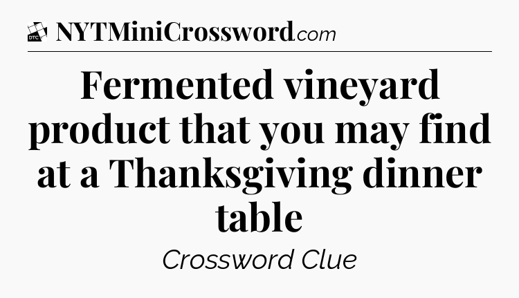 Fermented vineyard product that you may find at a Thanksgiving dinner table - Daily Themed Classic Crossword