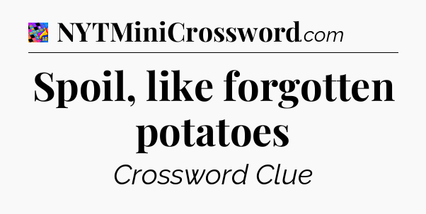 Spoil, like forgotten potatoes Crossword Clue