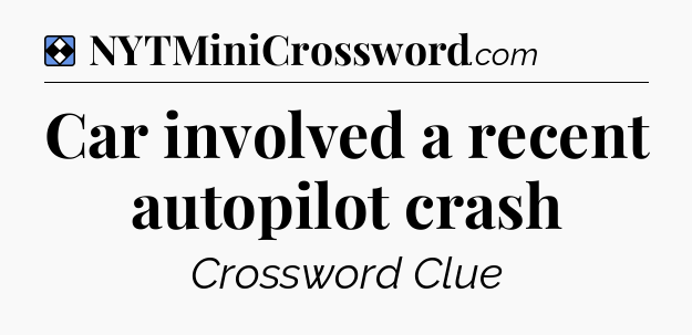 Solution: Car involved a recent autopilot crash - NYT Mini Crossword