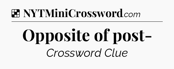 Solution: Opposite of post- - NYT Crossword