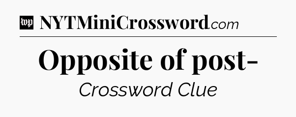 Opposite of post- Crossword Clue