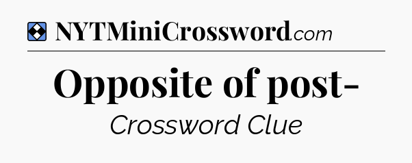Solution: Opposite of post- - NYT Mini Crossword