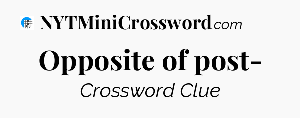 Opposite of post- Crossword Clue