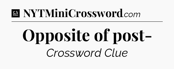 Opposite of post- - LA Times Crossword