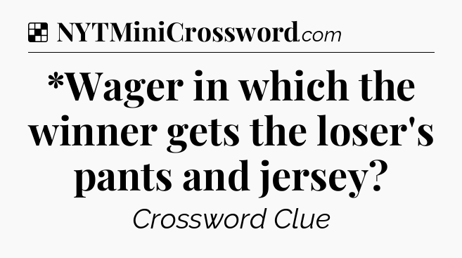 Solution: *Wager in which the winner gets the loser's pants and jersey - NYT Crossword