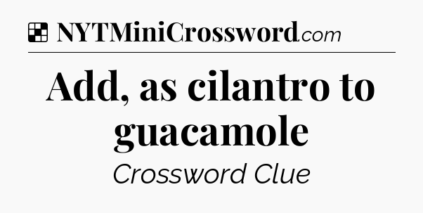 Solution: Add, as cilantro to guacamole - NYT Crossword