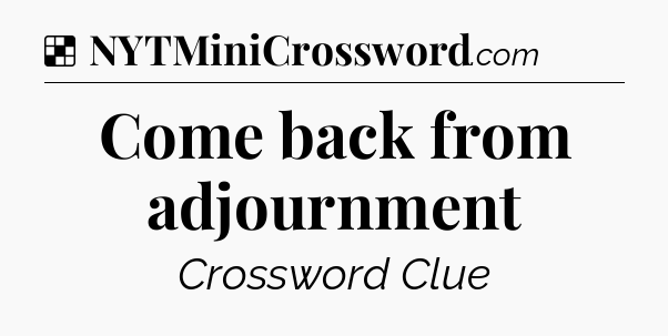 Solution: Come back from adjournment - NYT Crossword