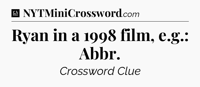 Ryan in a 1998 film, e.g.: Abbr - LA Times Crossword