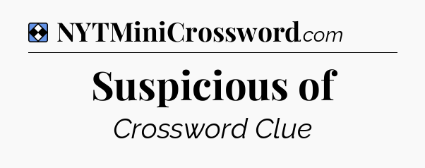 Solution: Suspicious of - NYT Mini Crossword