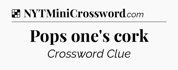 Solution: Pops one's cork - NYT Crossword
