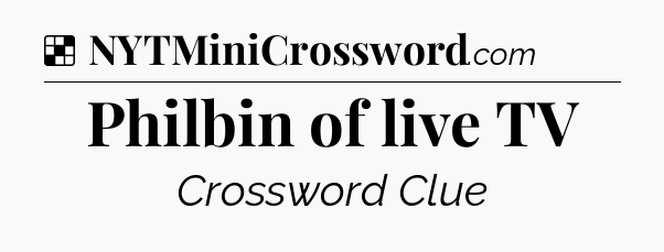 Solution: Philbin of live TV - NYT Crossword