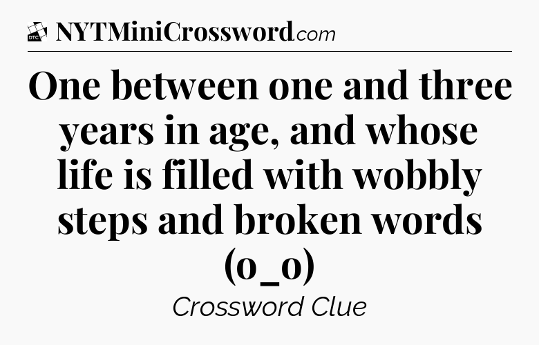 One between one and three years in age, and whose life is filled with wobbly steps and broken words (o_o) - Daily Themed Classic Crossword