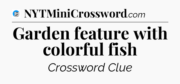 Garden feature with colorful fish Crossword Clue