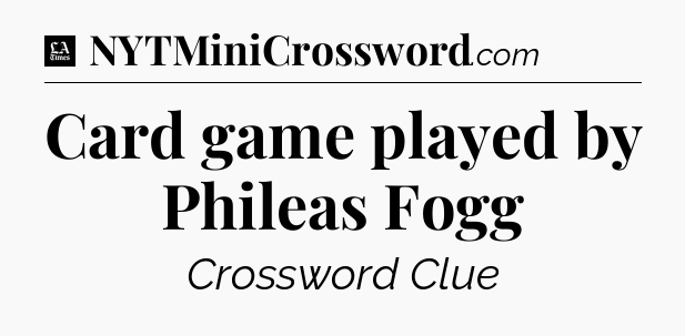 Card game played by Phileas Fogg - LA Times Crossword