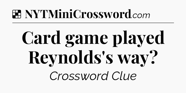 Solution: Card game played Reynolds's way - NYT Crossword