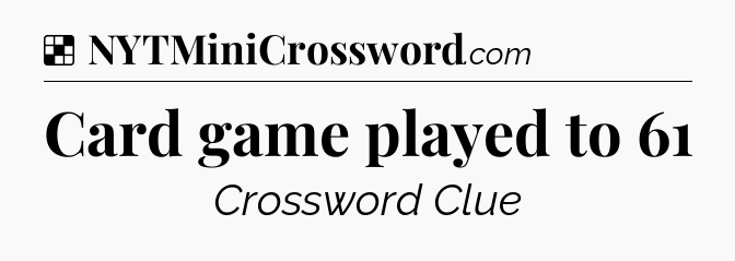 Solution: Card game played to 61 - NYT Crossword