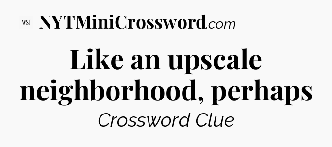 Like an upscale neighborhood, perhaps - WSJ Crossword