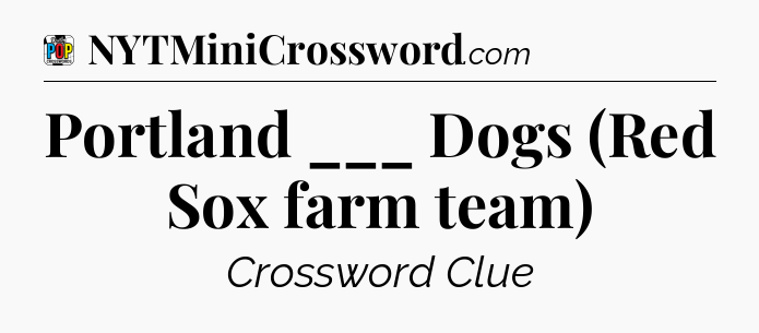 Portland ___ Dogs (Red Sox farm team) Crossword Clue