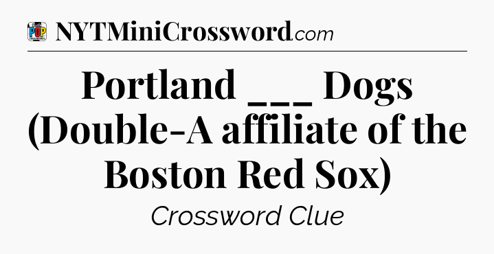 Portland ___ Dogs (Double-A affiliate of the Boston Red Sox) Crossword Clue