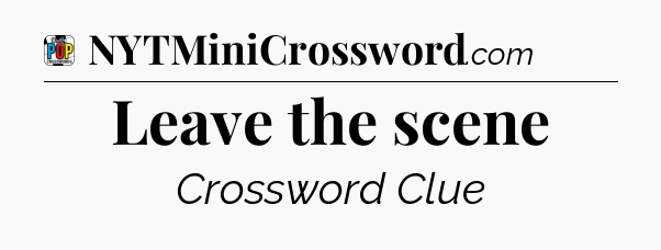 Leave the scene Crossword Clue
