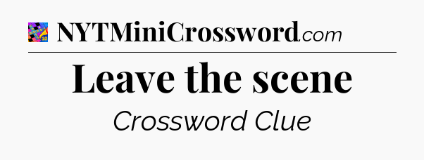 Leave the scene Crossword Clue