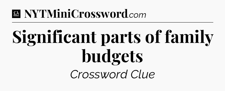 Significant parts of family budgets - LA Times Crossword