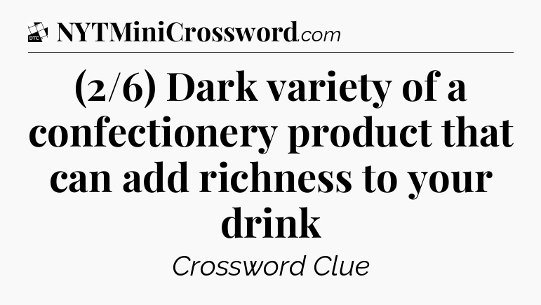 (2/6) Dark variety of a confectionery product that can add richness to your drink - Daily Themed Classic Crossword