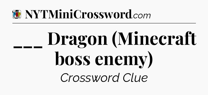 ___ Dragon (Minecraft boss enemy) Crossword Clue