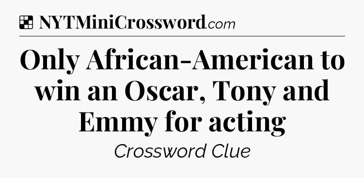 Solution: Only African-American to win an Oscar, Tony and Emmy for acting - NYT Crossword