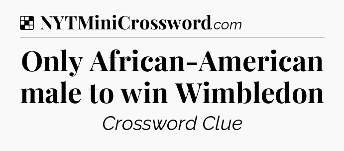 Solution: Only African-American male to win Wimbledon - NYT Crossword