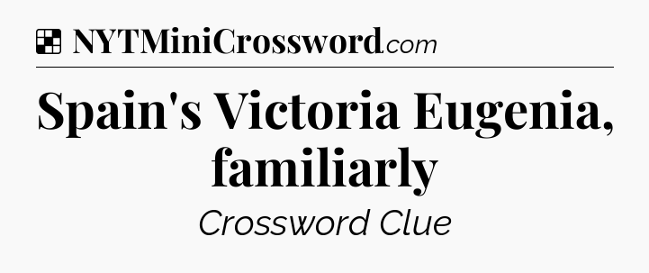Solution: Spain's Victoria Eugenia, familiarly - NYT Crossword