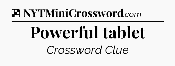 Solution: Powerful tablet - NYT Crossword