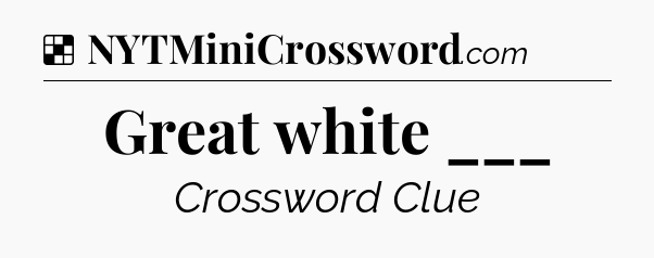 Solution: Great white ___ - NYT Crossword