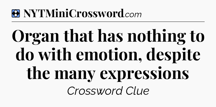 Solution: Organ that has nothing to do with emotion, despite the many expressions - NYT Mini Crossword