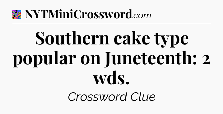 Southern cake type popular on Juneteenth: 2 wds Crossword Clue
