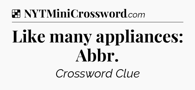 Solution: Like many appliances: Abbr - NYT Crossword