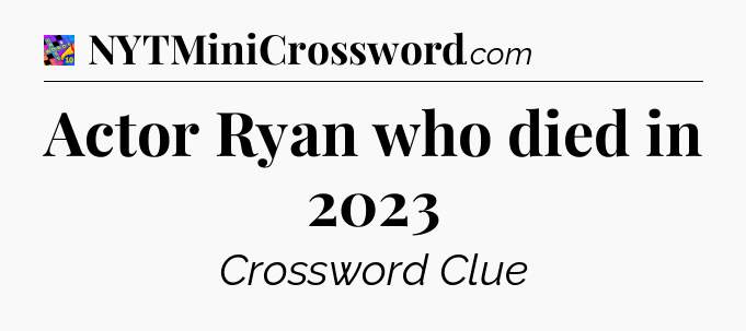 Actor Ryan who died in 2023 Crossword Clue